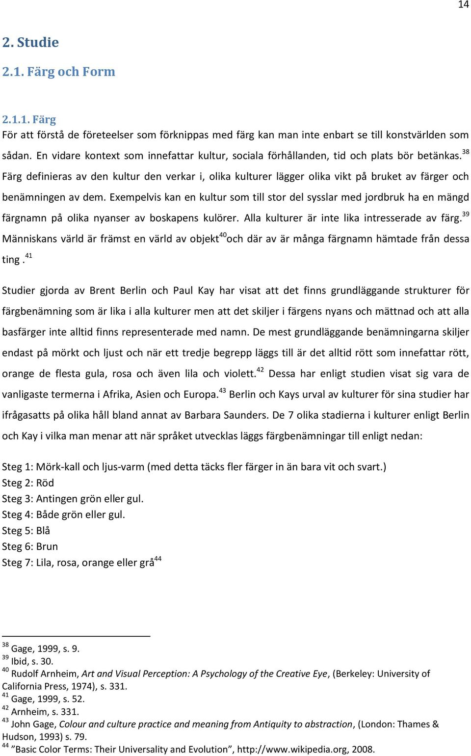 38 Färg definieras av den kultur den verkar i, olika kulturer lägger olika vikt på bruket av färger och benämningen av dem.