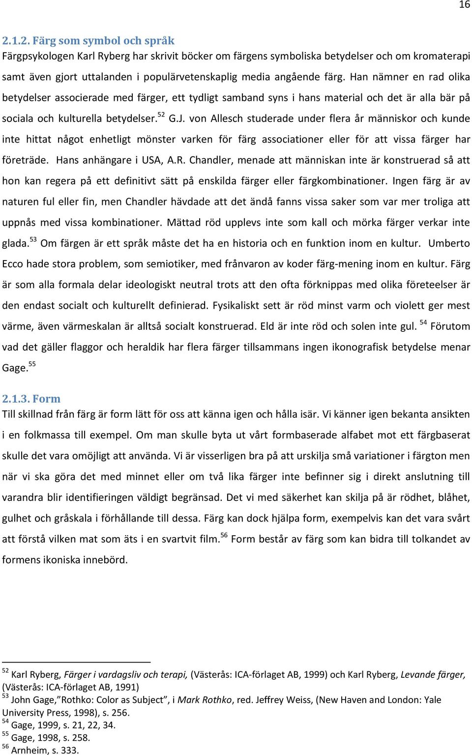 von Allesch studerade under flera år människor och kunde inte hittat något enhetligt mönster varken för färg associationer eller för att vissa färger har företräde. Hans anhängare i USA, A.R.