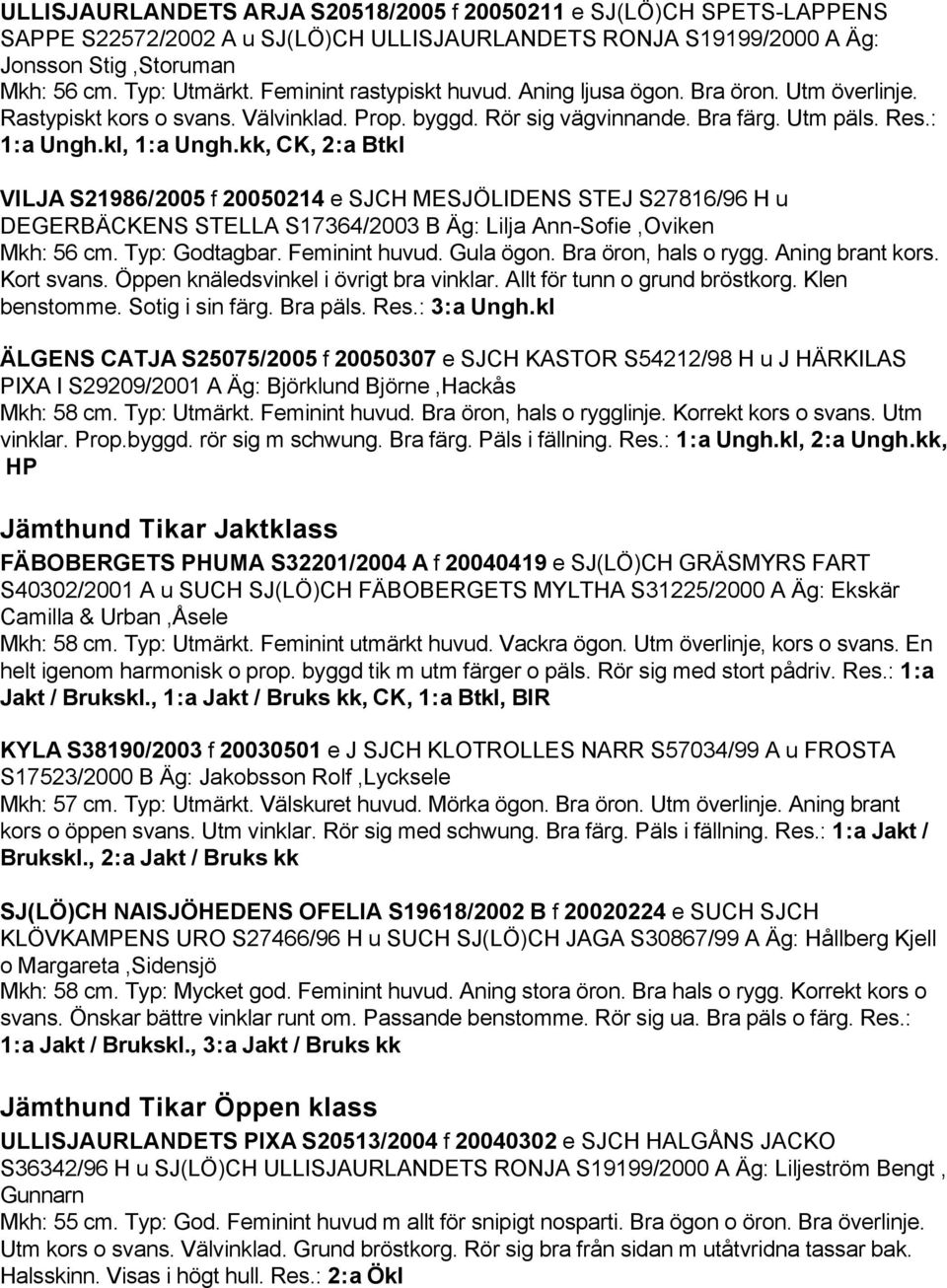 kk, CK, 2:a Btkl VILJA S21986/2005 f 20050214 e SJCH MESJÖLIDENS STEJ S27816/96 H u DEGERBÄCKENS STELLA S17364/2003 B Äg: Lilja Ann-Sofie,Oviken Mkh: 56 cm. Typ: Godtagbar. Feminint huvud. Gula ögon.