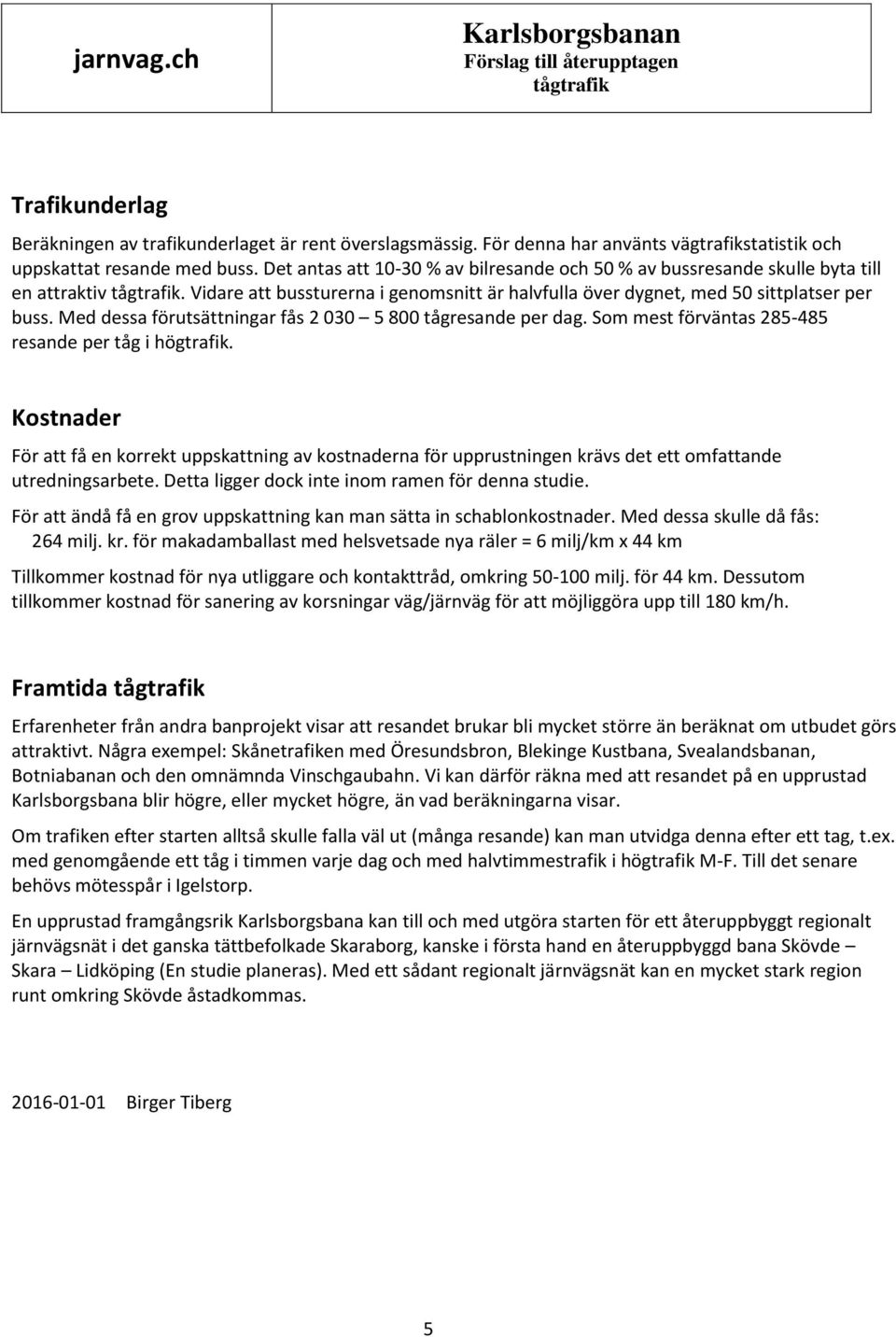 Med dessa förutsättningar fås 2 030 5 800 tågresande per dag. Som mest förväntas 285-485 resande per tåg i högtrafik.