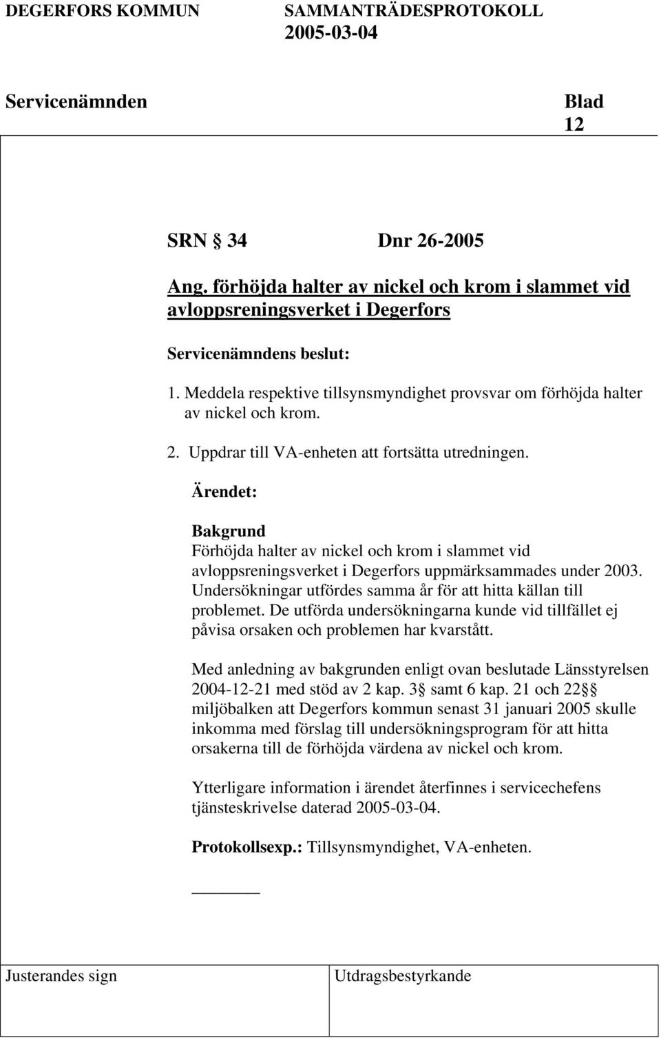 Bakgrund Förhöjda halter av nickel och krom i slammet vid avloppsreningsverket i Degerfors uppmärksammades under 2003. Undersökningar utfördes samma år för att hitta källan till problemet.