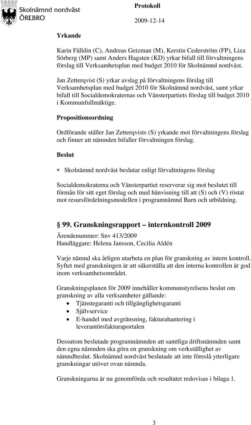 Jan Zetterqvist (S) yrkar avslag på förvaltningens förslag till Verksamhetsplan med budget 2010 för Skolnämnd nordväst, samt yrkar bifall till Socialdemokraternas och Vänsterpartiets förslag till