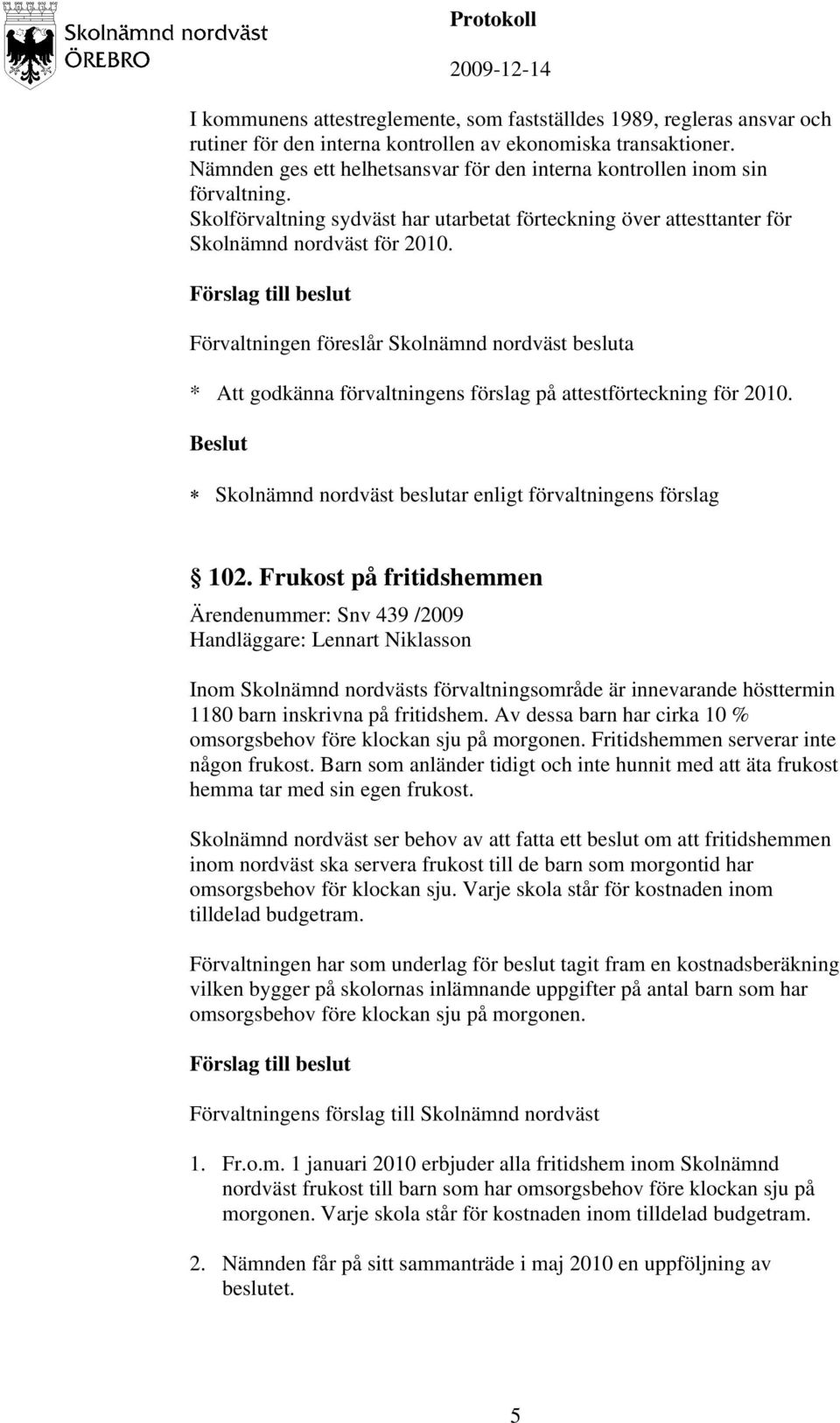 Förvaltningen föreslår Skolnämnd nordväst besluta * Att godkänna förvaltningens förslag på attestförteckning för 2010. 102.