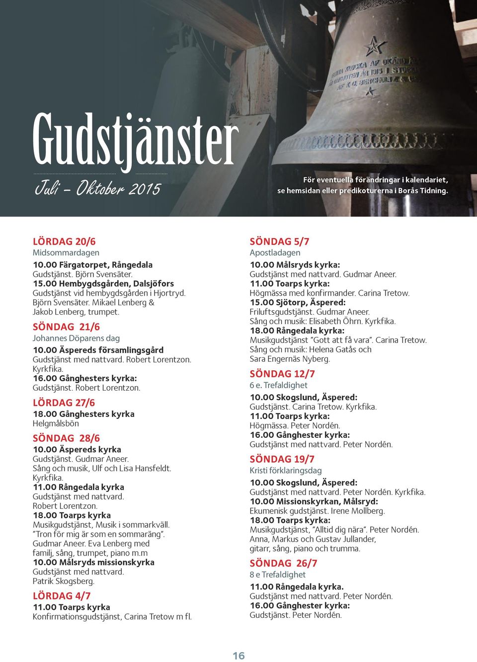 00 Äspereds församlingsgård Gudstjänst med nattvard. Robert Lorentzon. Kyrkfika. 16.00 Gånghesters kyrka: Gudstjänst. Robert Lorentzon. LÖRDAG 27/6 18.00 Gånghesters kyrka Helgmålsbön SÖNDAG 28/6 10.
