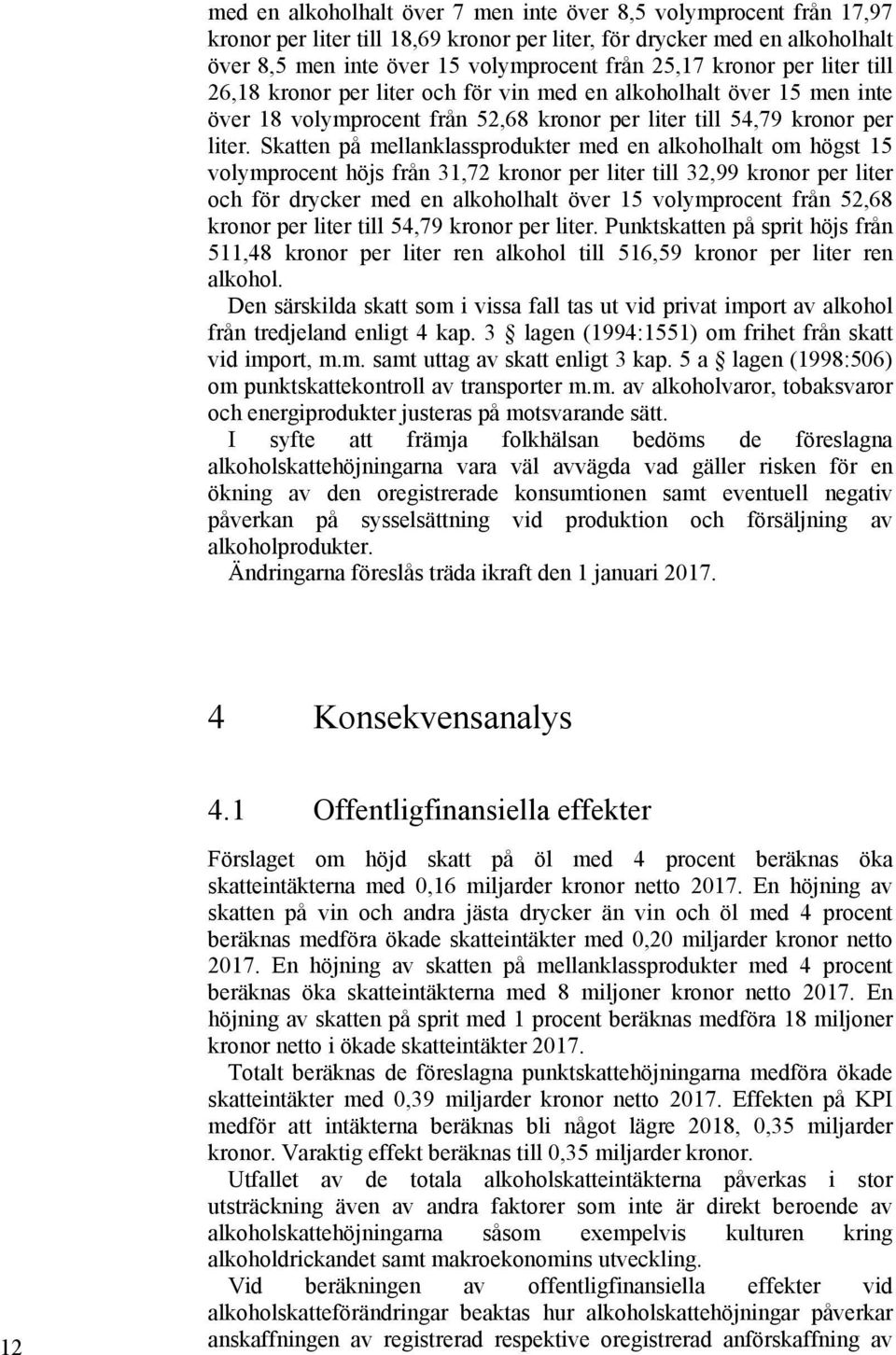 Skatten på mellanklassprodukter med en alkoholhalt om högst 15 volymprocent höjs från 31,72 kronor per liter till 32,99 kronor per liter och för 15 volymprocent från 52,68 kronor per liter till 54,79