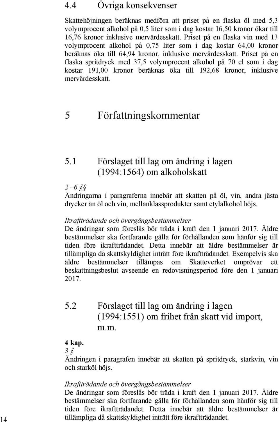 Priset på en flaska spritdryck med 37,5 volymprocent alkohol på 70 cl som i dag kostar 191,00 kronor beräknas öka till 192,68 kronor, inklusive mervärdesskatt. 5 Författningskommentar 5.