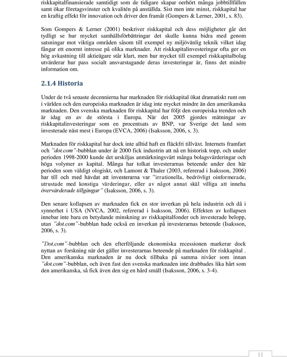 Som Gompers & Lerner (2001) beskriver riskkapital och dess möjligheter går det tydligt se hur mycket samhällsförbättringar det skulle kunna bidra med genom satsningar mot viktiga områden såsom till