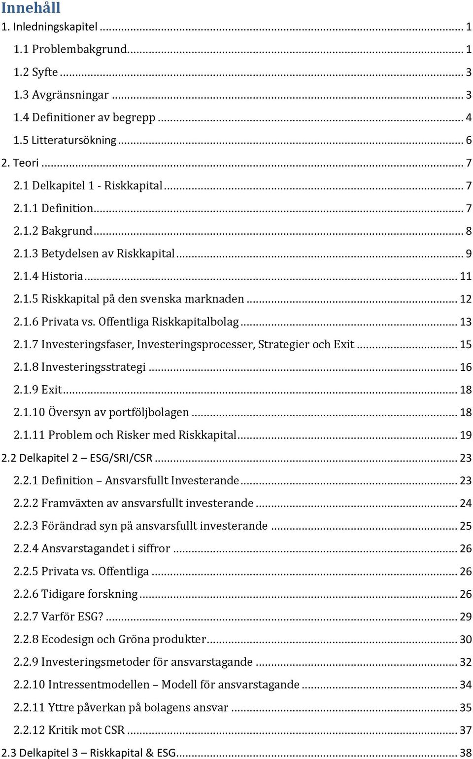 Offentliga Riskkapitalbolag... 13 2.1.7 Investeringsfaser, Investeringsprocesser, Strategier och Exit... 15 2.1.8 Investeringsstrategi... 16 2.1.9 Exit... 18 2.1.10 Översyn av portföljbolagen... 18 2.1.11 Problem och Risker med Riskkapital.