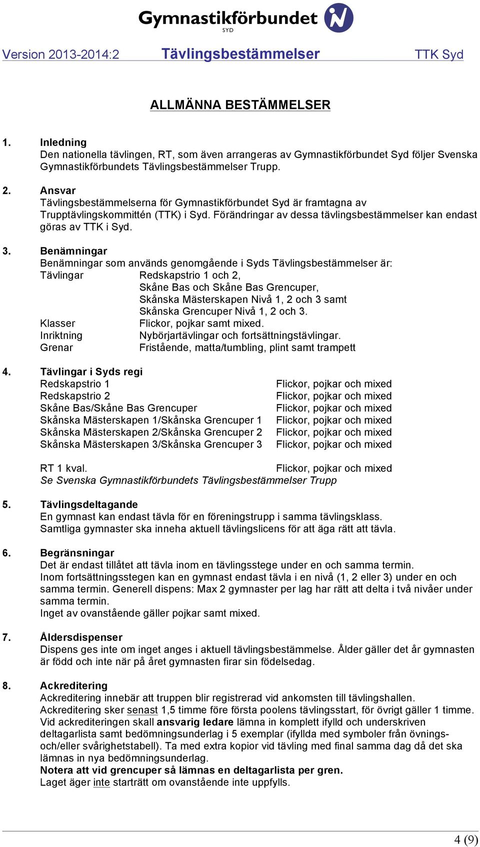 Benämningar Benämningar som används genomgående i Syds Tävlingsbestämmelser är: Tävlingar Redskapstrio 1 och 2, Skåne Bas och Skåne Bas Grencuper, Skånska Mästerskapen Nivå 1, 2 och 3 samt Skånska