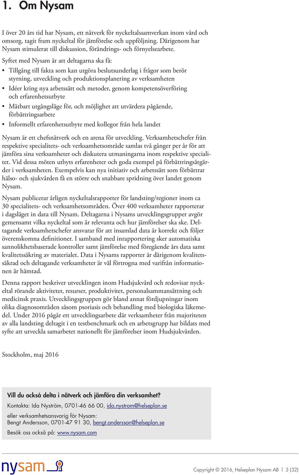 Syftet med Nysam är att deltagarna ska få: Tillgång till fakta som kan utgöra beslutsunderlag i frågor som berör styrning, utveckling och produktionsplanering av verksamheten Idéer kring nya