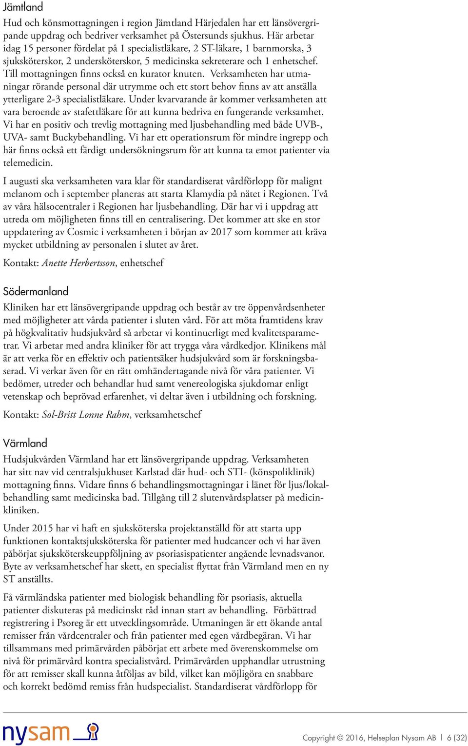 Till mottagningen finns också en kurator knuten. Verksamheten har utmaningar rörande personal där utrymme och ett stort behov finns av att anställa ytterligare 2-3 specialistläkare.