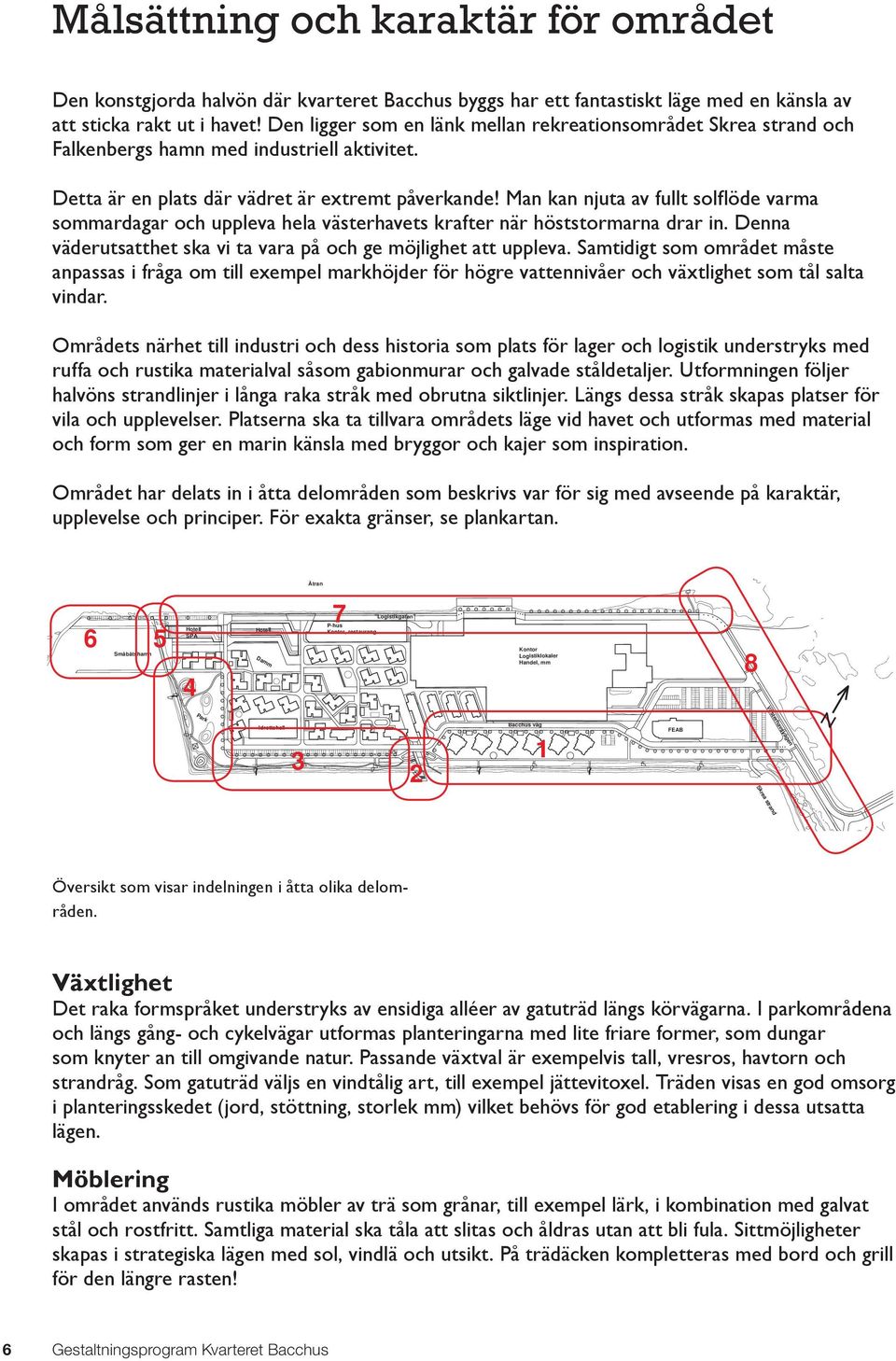 Man kan njuta av fullt solfl öde varma sommardagar och uppleva hela västerhavets krafter när höststormarna drar in. Denna väderutsatthet ska vi ta vara på och ge möjlighet att uppleva.