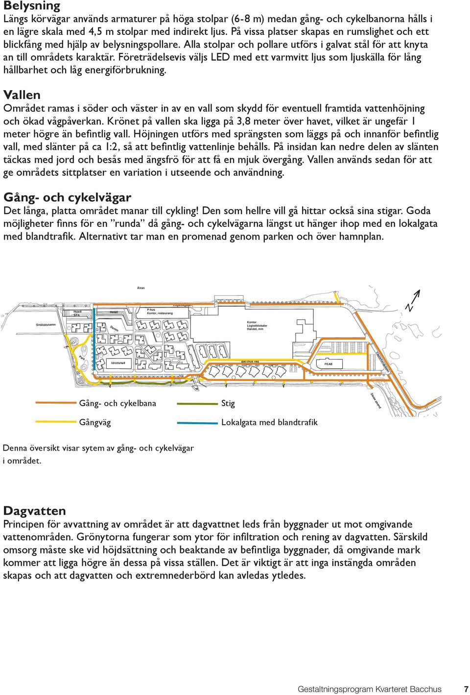 Företrädelsevis väljs LED med ett varmvitt ljus som ljuskälla för lång hållbarhet och låg energiförbrukning.