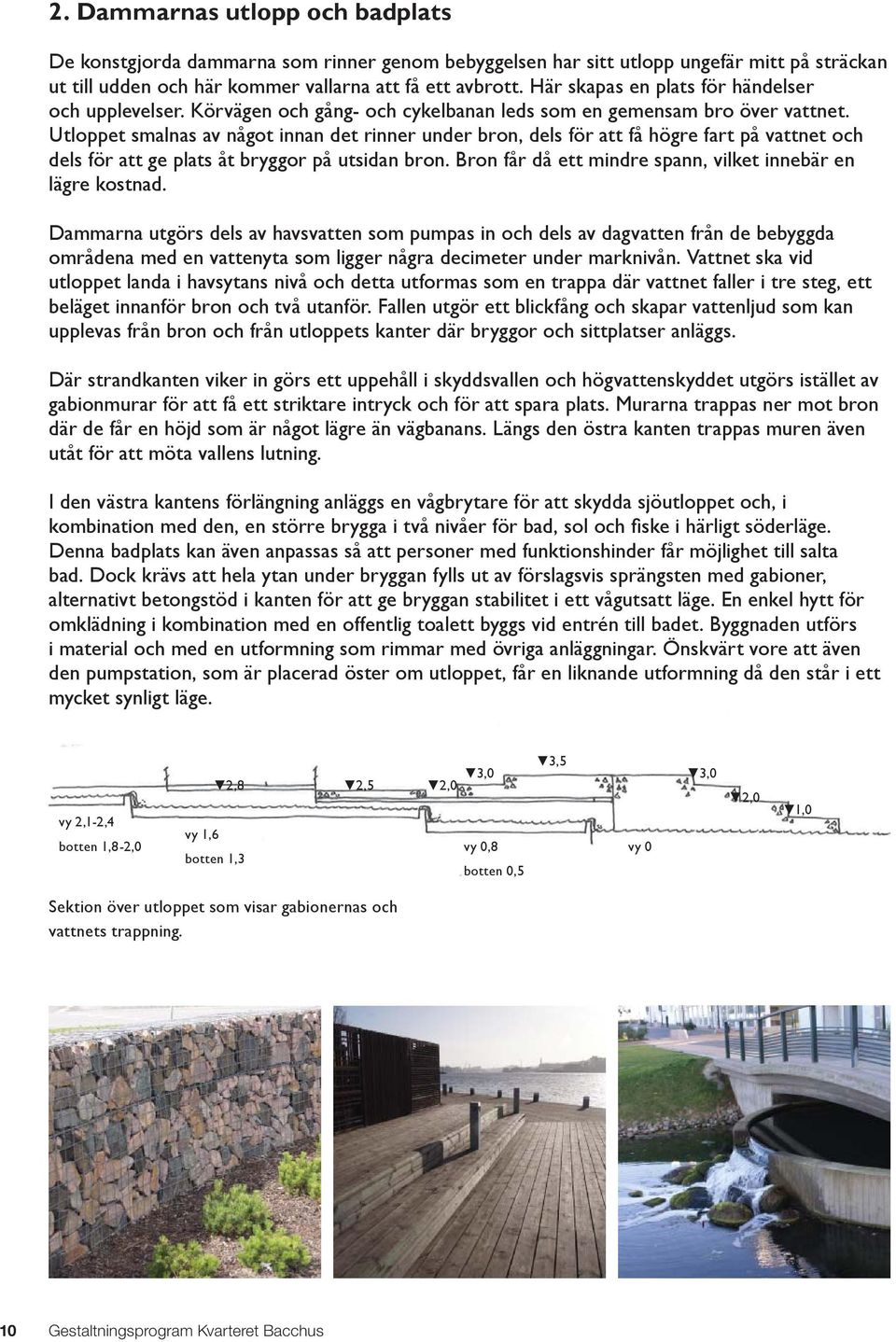 Utloppet smalnas av något innan det rinner under bron, dels för att få högre fart på vattnet och dels för att ge plats åt bryggor på utsidan bron.