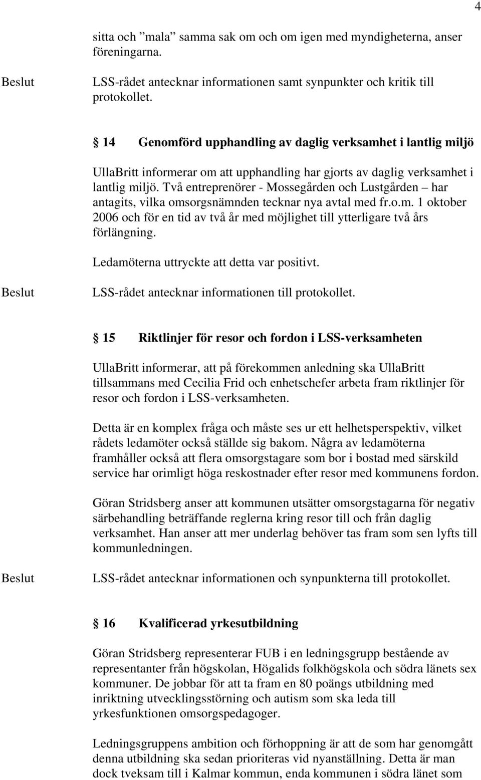 Två entreprenörer - Mossegården och Lustgården har antagits, vilka omsorgsnämnden tecknar nya avtal med fr.o.m. 1 oktober 2006 och för en tid av två år med möjlighet till ytterligare två års förlängning.