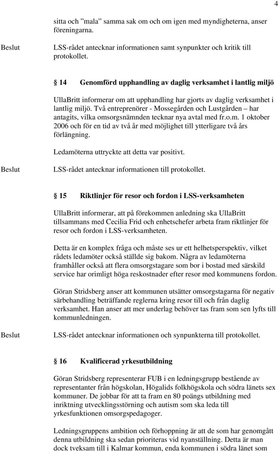 Två entreprenörer - Mossegården och Lustgården har antagits, vilka omsorgsnämnden tecknar nya avtal med fr.o.m. 1 oktober 2006 och för en tid av två år med möjlighet till ytterligare två års förlängning.