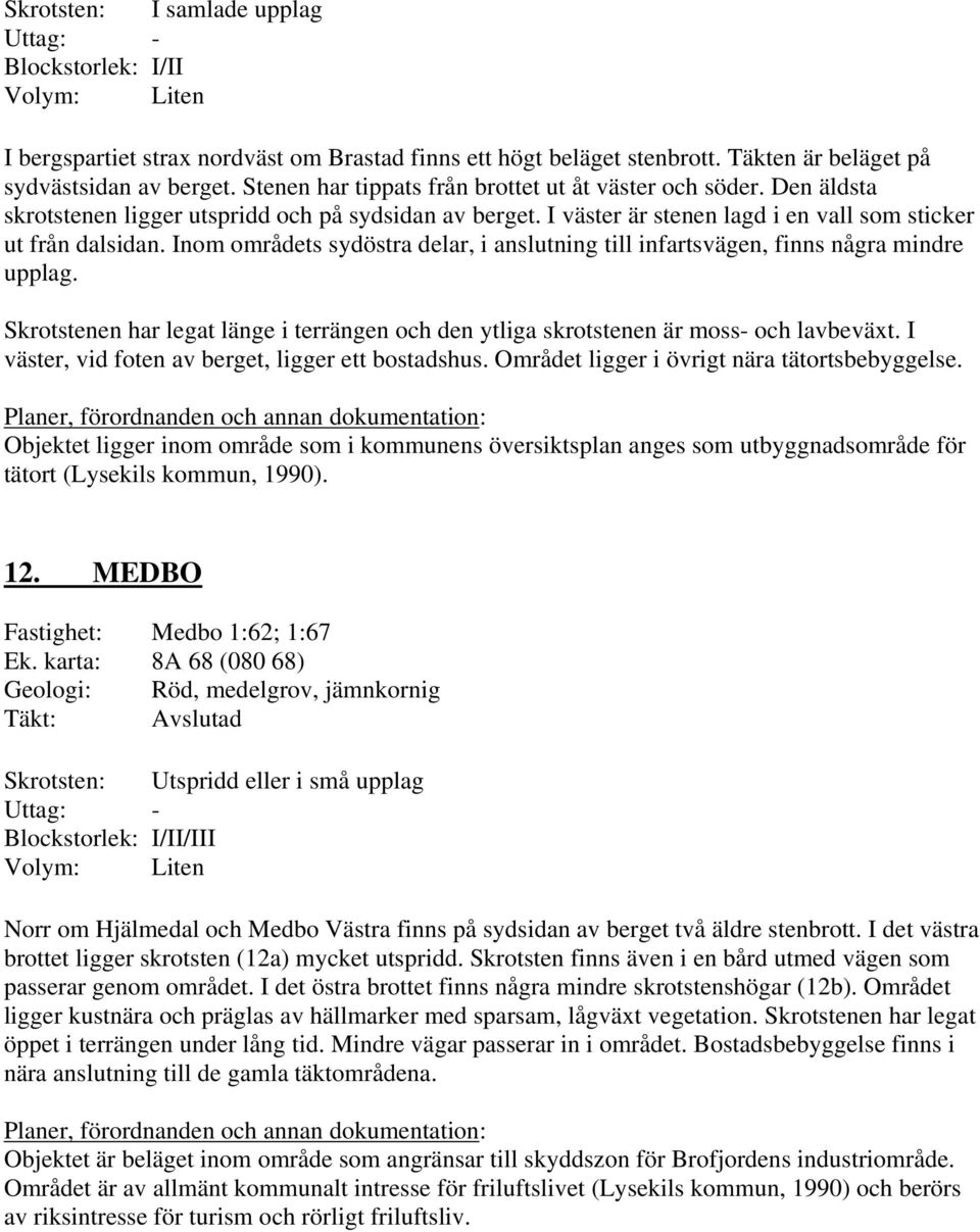 Inom områdets sydöstra delar, i anslutning till infartsvägen, finns några mindre upplag. Skrotstenen har legat länge i terrängen och den ytliga skrotstenen är moss- och lavbeväxt.