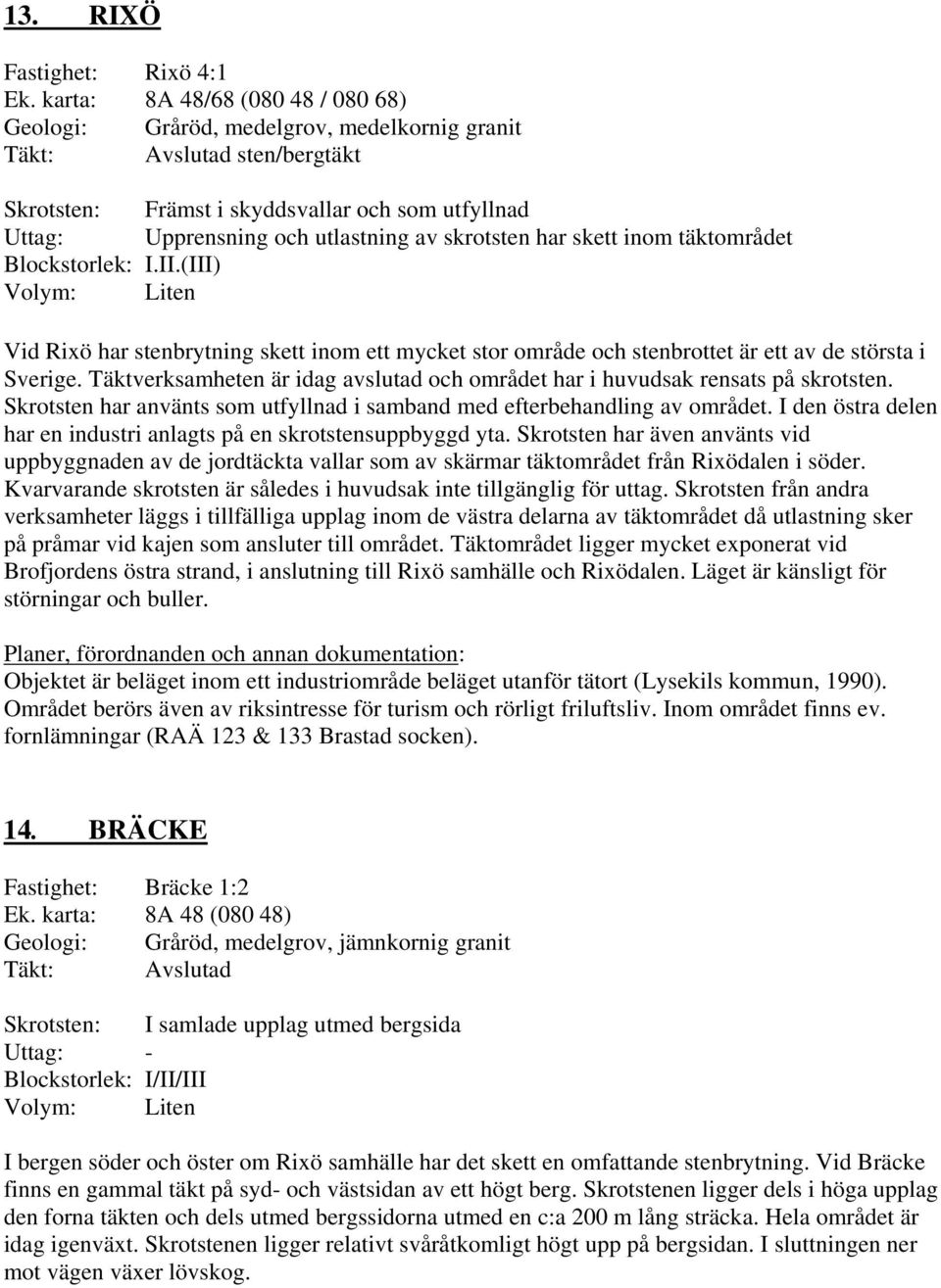 skett inom täktområdet Blockstorlek: I.II.(III) Vid Rixö har stenbrytning skett inom ett mycket stor område och stenbrottet är ett av de största i Sverige.