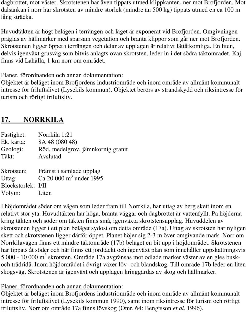 Omgivningen präglas av hällmarker med sparsam vegetation och branta klippor som går ner mot Brofjorden. Skrotstenen ligger öppet i terrängen och delar av upplagen är relativt lättåtkomliga.