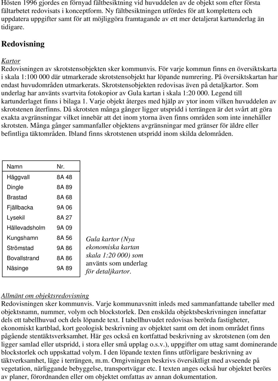 Redovisning Kartor Redovisningen av skrotstensobjekten sker kommunvis. För varje kommun finns en översiktskarta i skala 1:100 000 där utmarkerade skrotstensobjekt har löpande numrering.