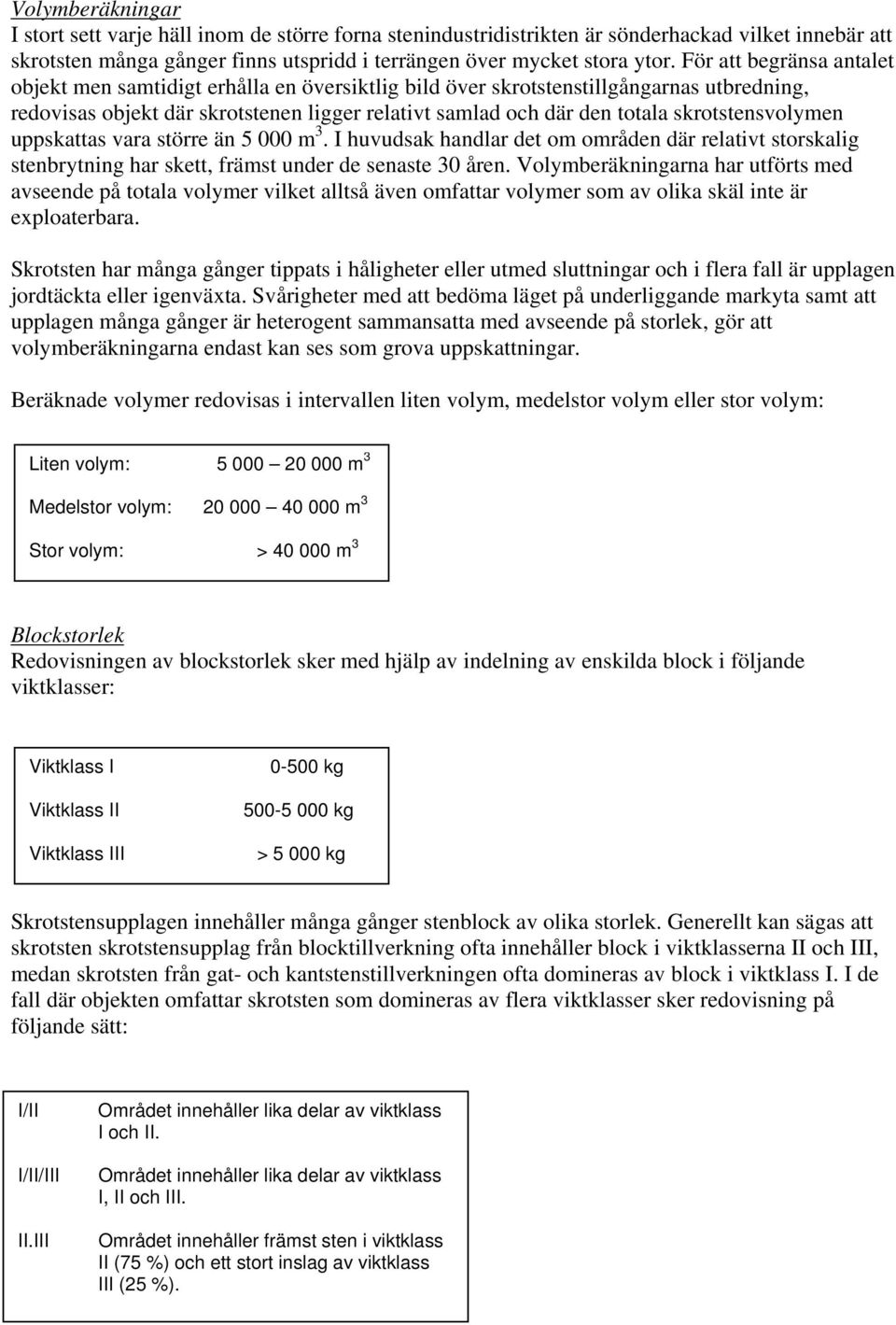 skrotstensvolymen uppskattas vara större än 5 000 m 3. I huvudsak handlar det om områden där relativt storskalig stenbrytning har skett, främst under de senaste 30 åren.