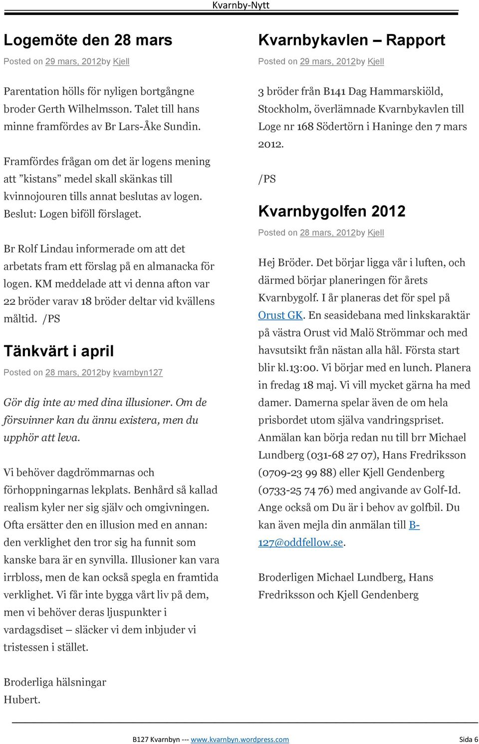 Beslut: Logen biföll förslaget. Br Rolf Lindau informerade om att det arbetats fram ett förslag på en almanacka för logen.