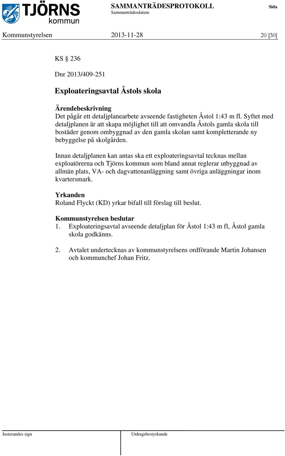Innan detaljplanen kan antas ska ett exploateringsavtal tecknas mellan exploatörerna och Tjörns kommun som bland annat reglerar utbyggnad av allmän plats, VA- och dagvattenanläggning samt övriga