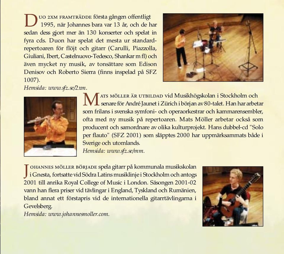 Denisov och Roberto Sierra (finns inspelad på SFZ 1007). Hemsida: www.sfz.se/2xm. MATS MÖLLER ÄR UTBILDAD Vid Musikhögskolan i Stockholm och senare för André Jaunet i Zürich i början av 80-talet.