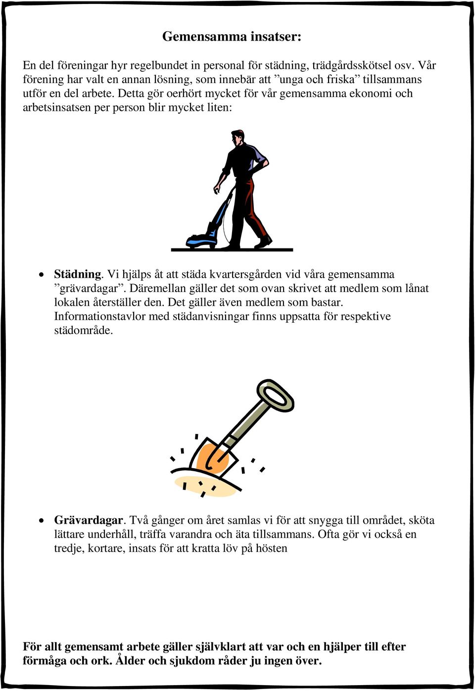 Detta gör oerhört mycket för vår gemensamma ekonomi och arbetsinsatsen per person blir mycket liten: Städning. Vi hjälps åt att städa kvartersgården vid våra gemensamma grävardagar.