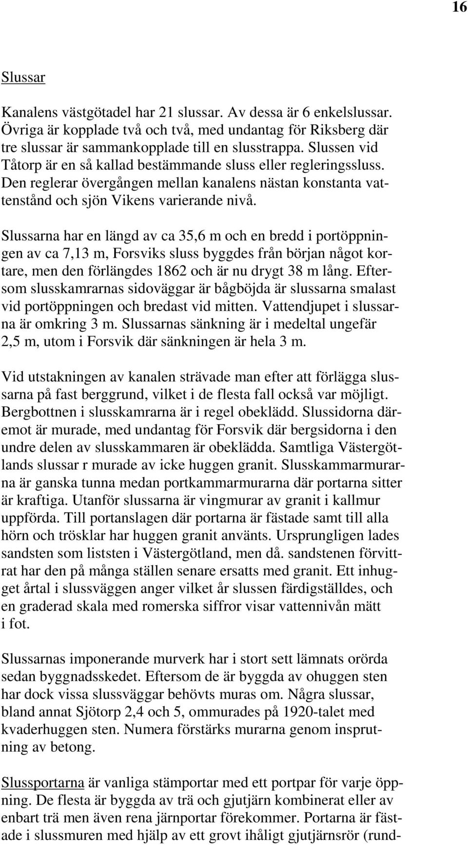 Slussarna har en längd av ca 35,6 m och en bredd i portöppningen av ca 7,13 m, Forsviks sluss byggdes från början något kortare, men den förlängdes 1862 och är nu drygt 38 m lång.