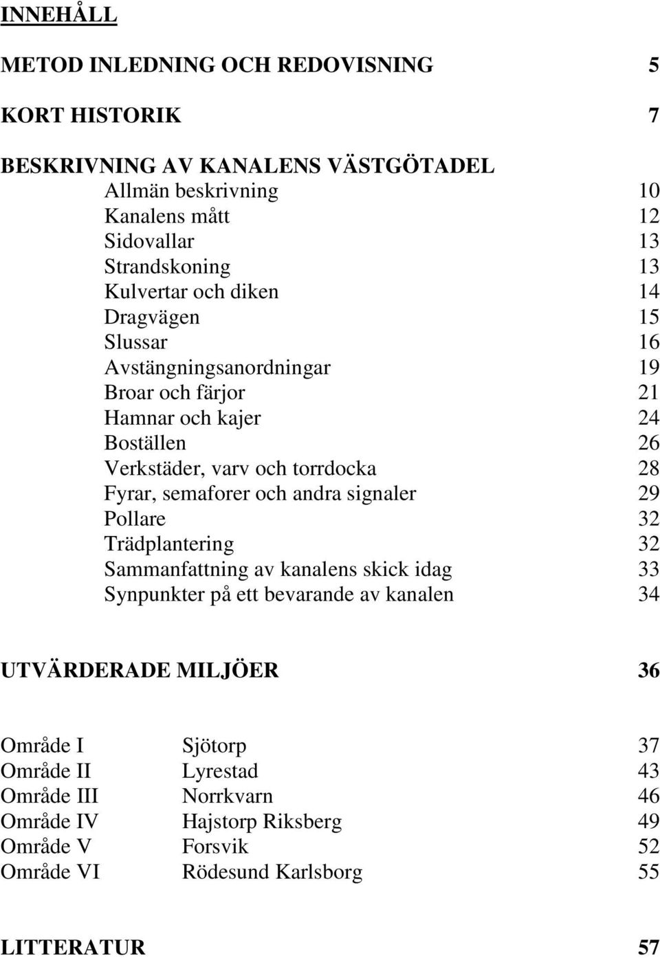 Fyrar, semaforer och andra signaler 29 Pollare 32 Trädplantering 32 Sammanfattning av kanalens skick idag 33 Synpunkter på ett bevarande av kanalen 34 UTVÄRDERADE