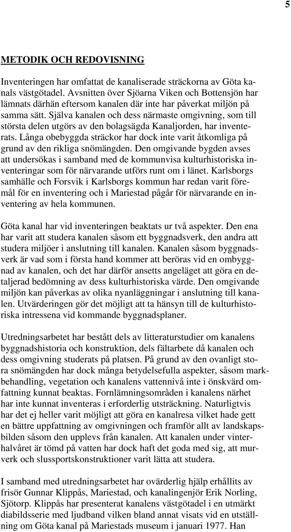 Själva kanalen och dess närmaste omgivning, som till största delen utgörs av den bolagsägda Kanaljorden, har inventerats.