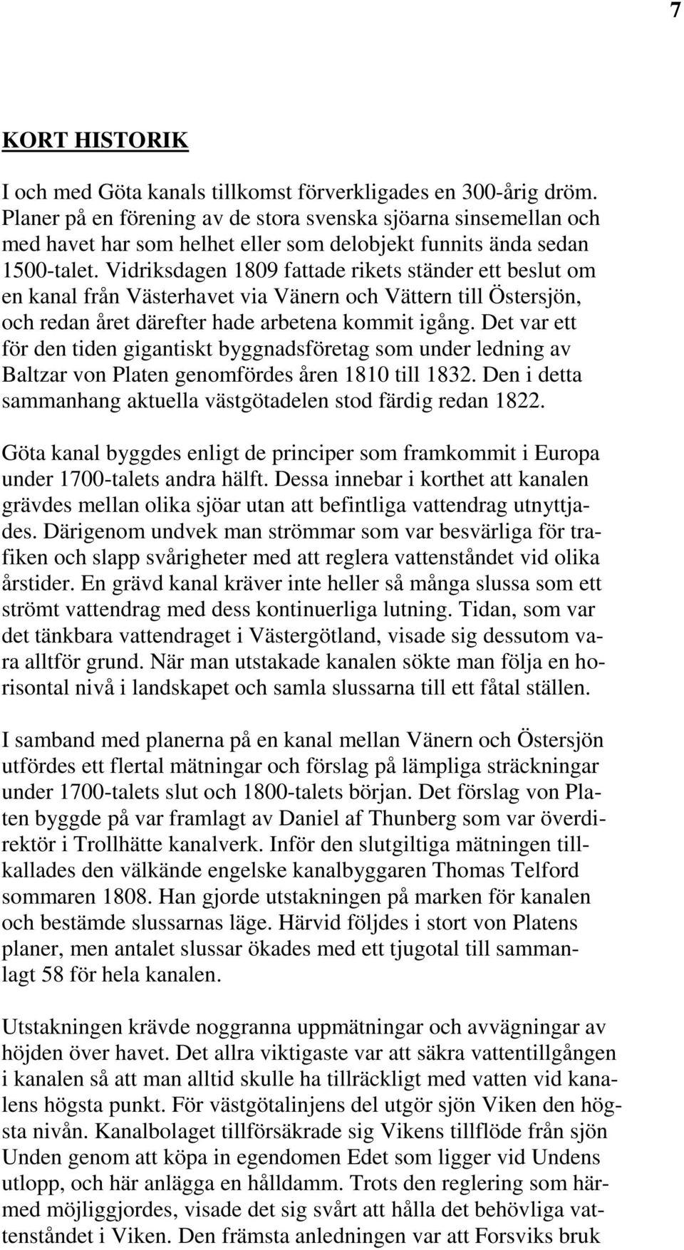 Vidriksdagen 1809 fattade rikets ständer ett beslut om en kanal från Västerhavet via Vänern och Vättern till Östersjön, och redan året därefter hade arbetena kommit igång.