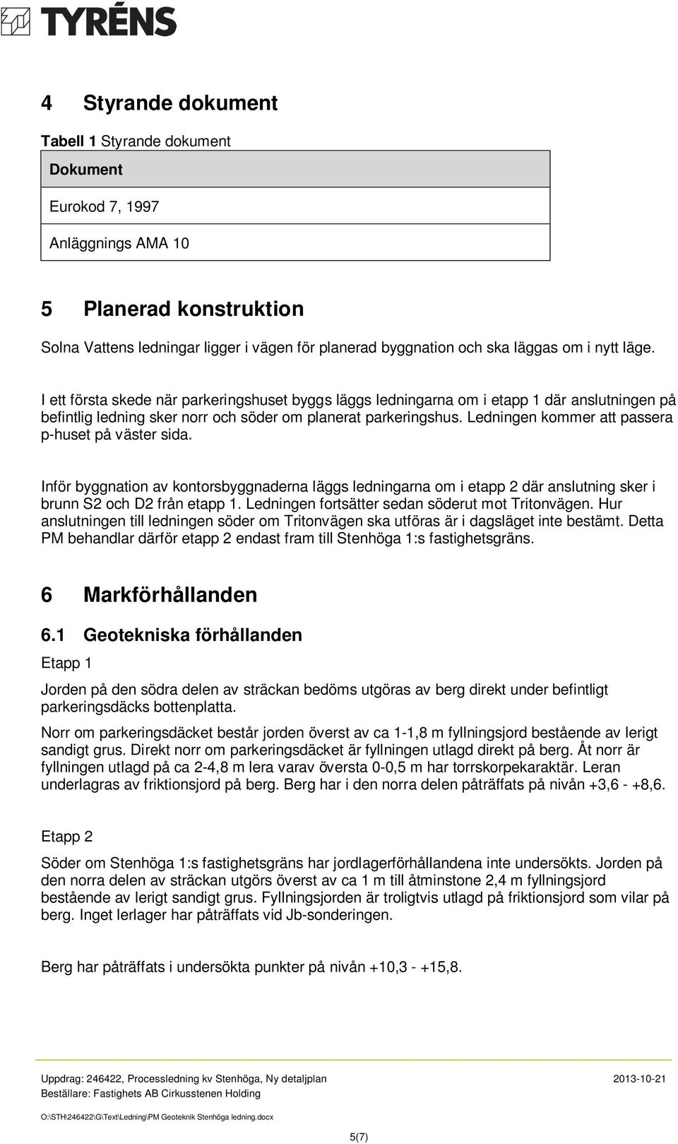 Ledningen kommer att passera p-huset på väster sida. Inför byggnation av kontorsbyggnaderna läggs ledningarna om i etapp 2 där anslutning sker i brunn S2 och D2 från etapp 1.