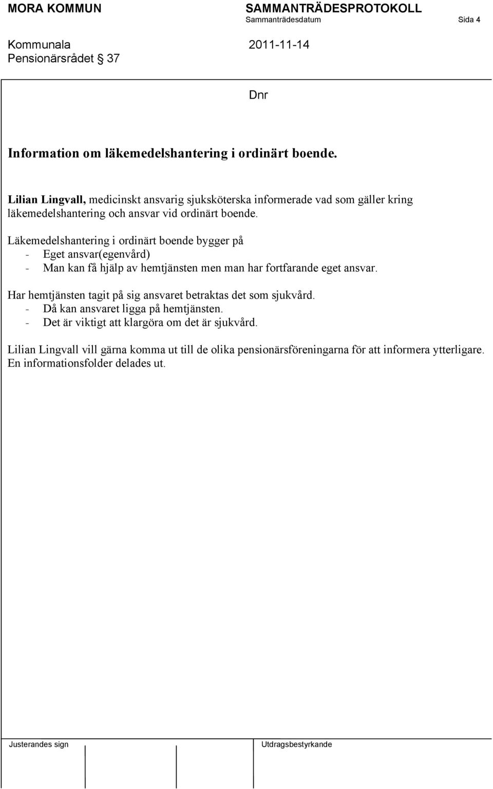 Läkemedelshantering i ordinärt boende bygger på - Eget ansvar(egenvård) - Man kan få hjälp av hemtjänsten men man har fortfarande eget ansvar.