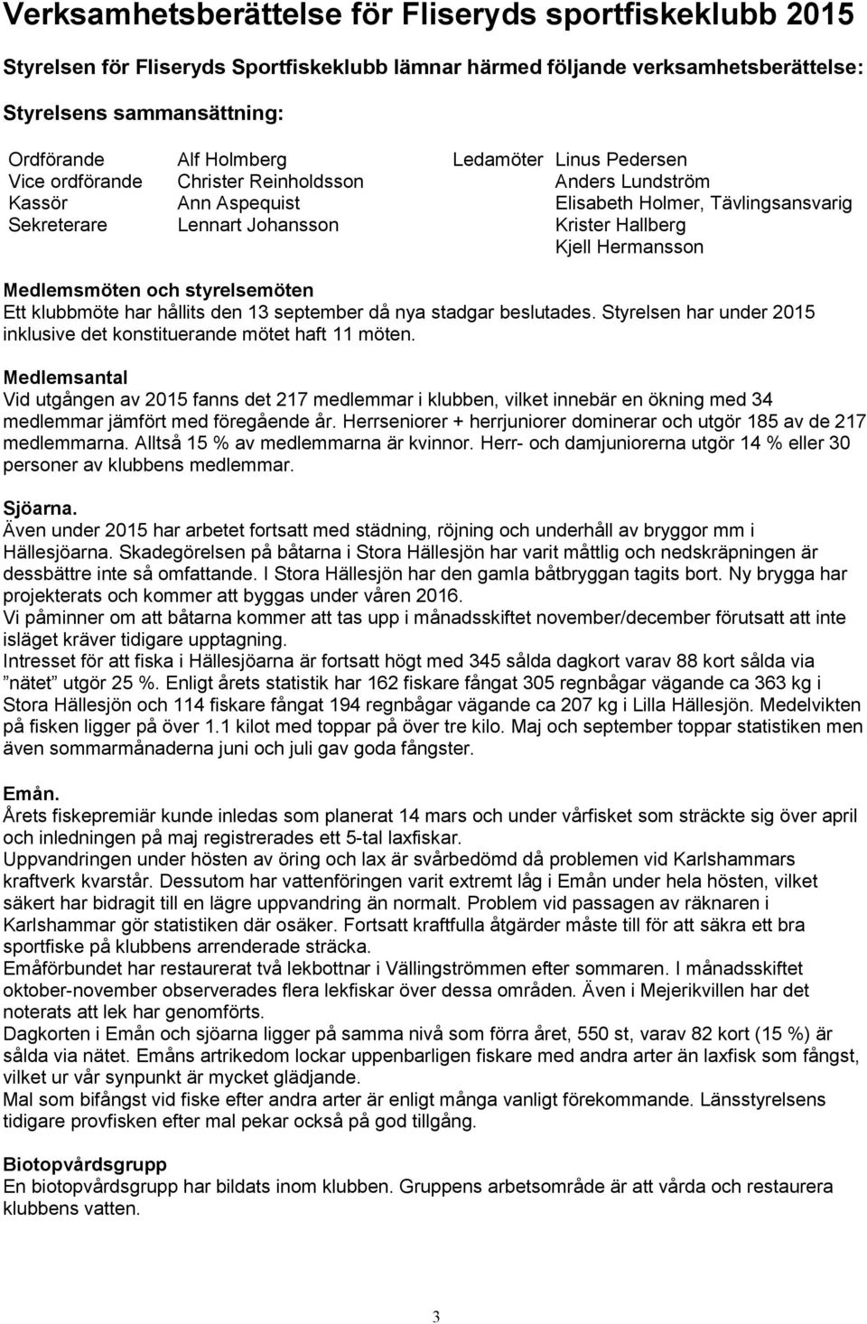 Medlemsmöten och styrelsemöten Ett klubbmöte har hållits den 13 september då nya stadgar beslutades. Styrelsen har under 2015 inklusive det konstituerande mötet haft 11 möten.