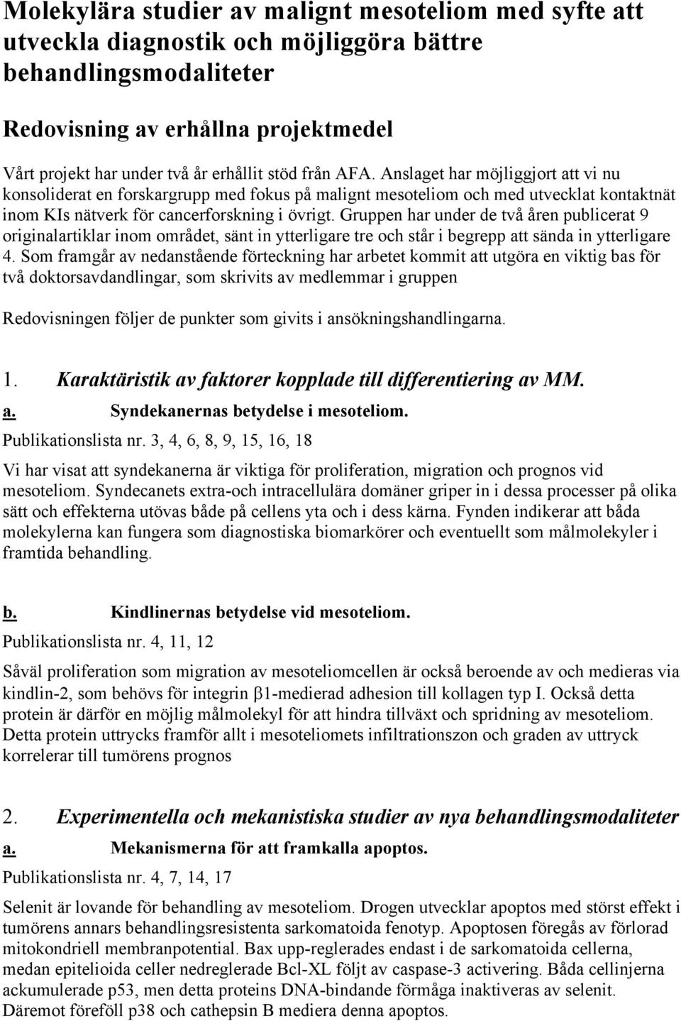 Gruppen har under de två åren publicerat 9 originalartiklar inom området, sänt in ytterligare tre och står i begrepp att sända in ytterligare 4.