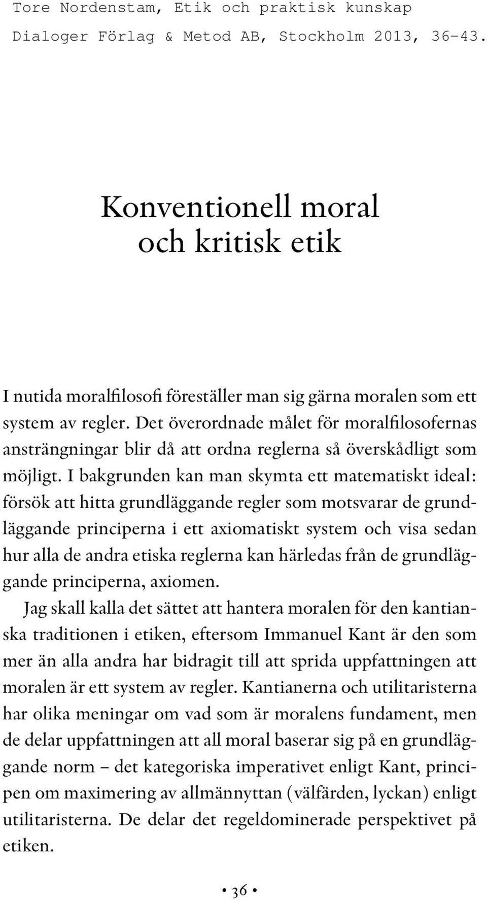 I bakgrunden kan man skymta ett matematiskt ideal: försök att hitta grundläggande regler som motsvarar de grundläggande principerna i ett axiomatiskt system och visa sedan hur alla de andra etiska