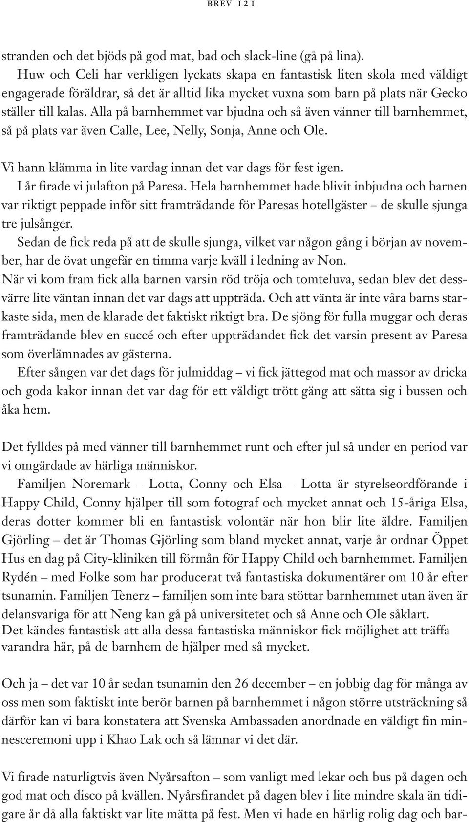 Alla på barnhemmet var bjudna och så även vänner till barnhemmet, så på plats var även Calle, Lee, Nelly, Sonja, Anne och Ole. Vi hann klämma in lite vardag innan det var dags för fest igen.