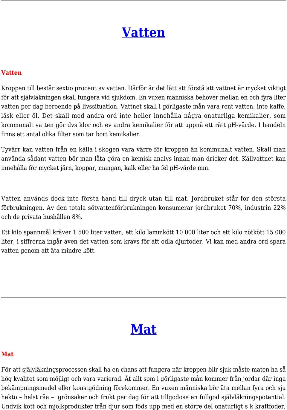 Det skall med andra ord inte heller innehålla några onaturliga kemikalier, som kommunalt vatten gör dvs klor och ev andra kemikalier för att uppnå ett rätt ph-värde.