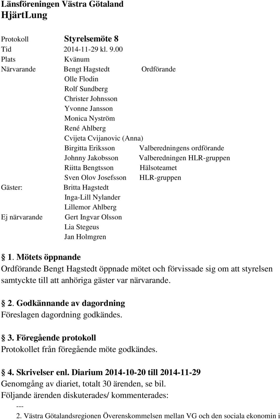 ordförande Johnny Jakobsson Valberedningen HLR-gruppen Riitta Bengtsson Hälsoteamet Sven Olov Josefsson HLR-gruppen Gäster: Britta Hagstedt Inga-Lill Nylander Lillemor Ahlberg Ej närvarande Gert