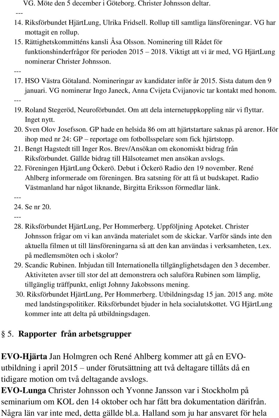 HSO Västra Götaland. Nomineringar av kandidater inför år 2015. Sista datum den 9 januari. VG nominerar Ingo Janeck, Anna Cvijeta Cvijanovic tar kontakt med honom. 19. Roland Stegeröd, Neuroförbundet.