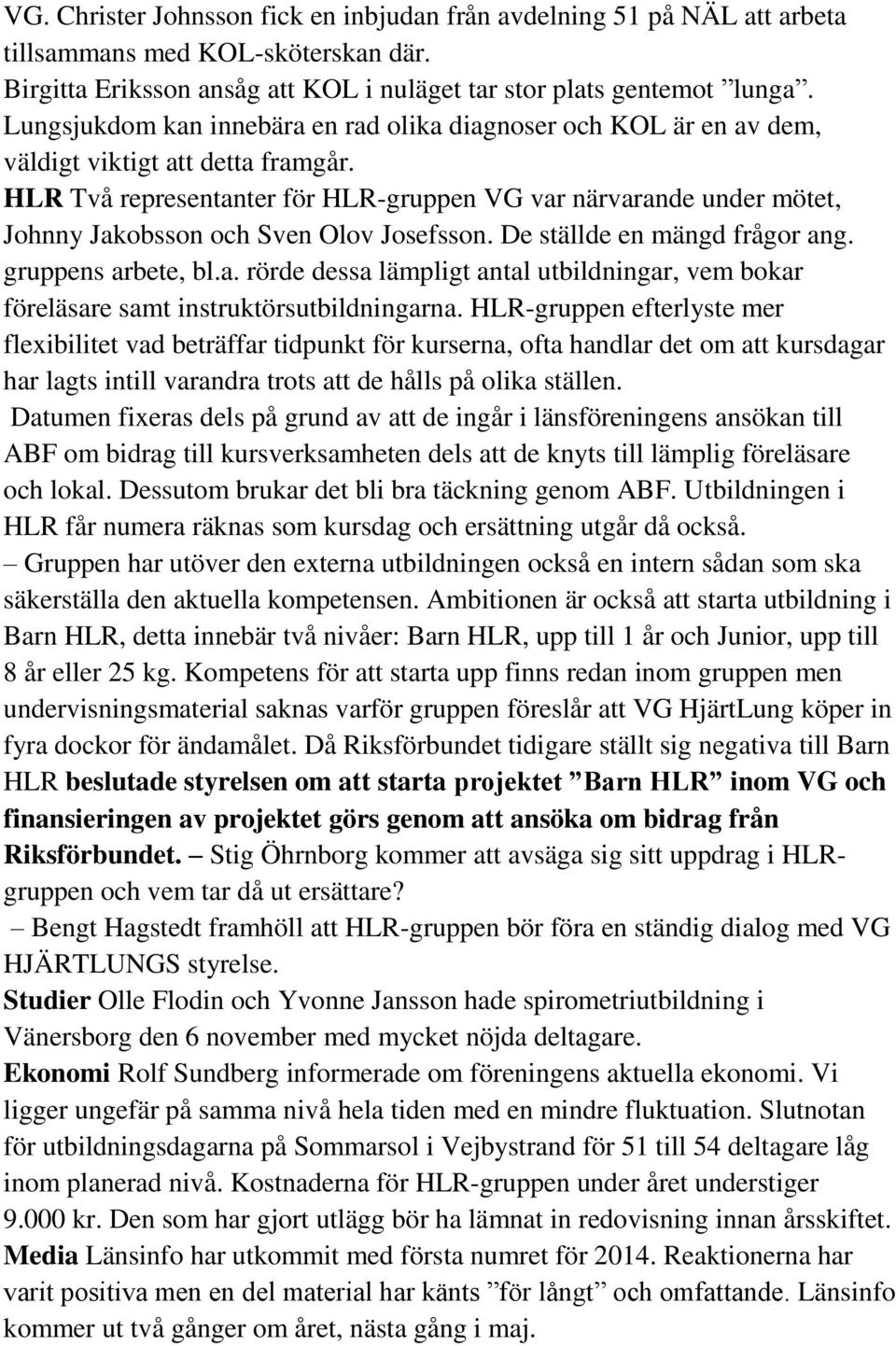 HLR Två representanter för HLR-gruppen VG var närvarande under mötet, Johnny Jakobsson och Sven Olov Josefsson. De ställde en mängd frågor ang. gruppens arbete, bl.a. rörde dessa lämpligt antal utbildningar, vem bokar föreläsare samt instruktörsutbildningarna.