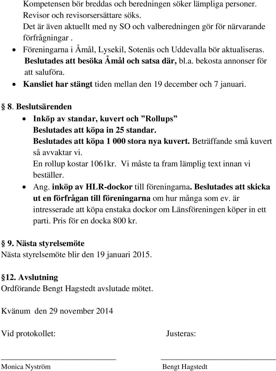 Kansliet har stängt tiden mellan den 19 december och 7 januari. 8. Beslutsärenden Inköp av standar, kuvert och Rollups Beslutades att köpa in 25 standar. Beslutades att köpa 1 000 stora nya kuvert.