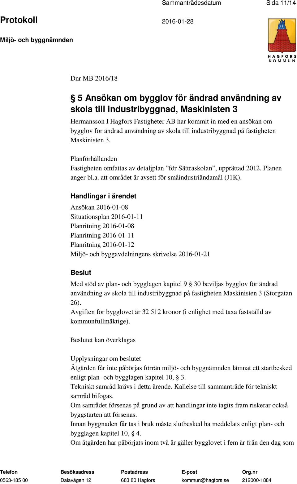 Ansökan 2016-01-08 Situationsplan 2016-01-11 Planritning 2016-01-08 Planritning 2016-01-11 Planritning 2016-01-12 Miljö- och byggavdelningens skrivelse 2016-01-21 Beslut Med stöd av plan- och