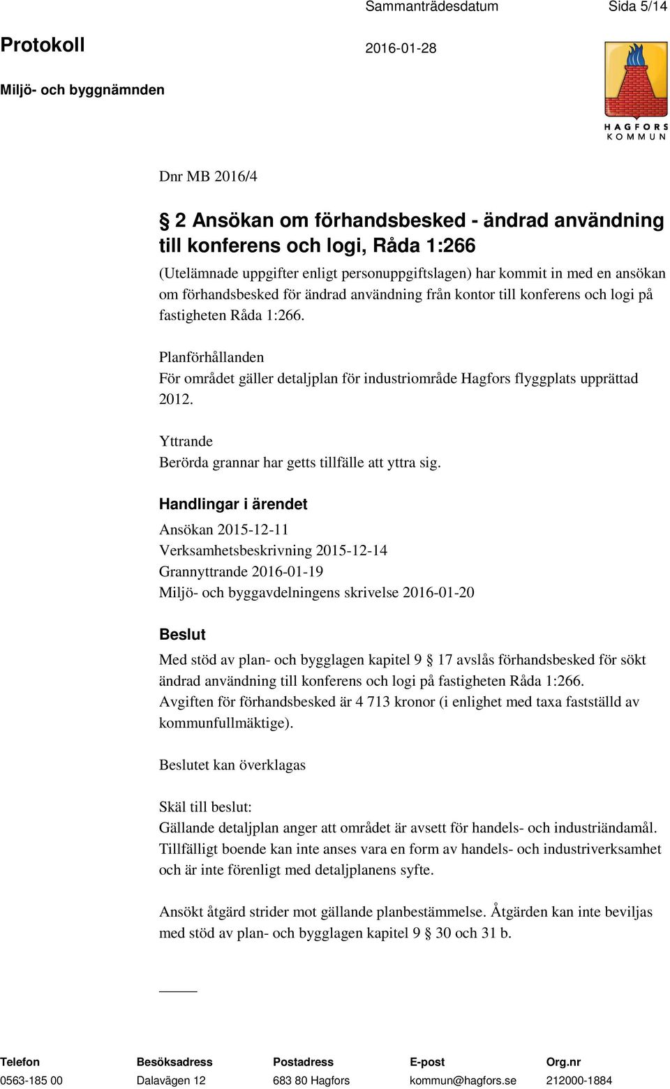 Planförhållanden För området gäller detaljplan för industriområde Hagfors flyggplats upprättad 2012. Yttrande Berörda grannar har getts tillfälle att yttra sig.