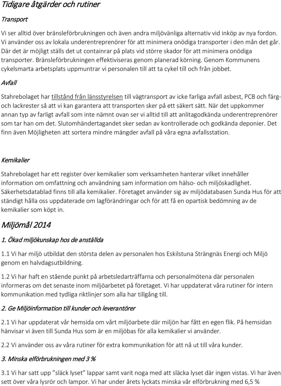 Där det är möjligt ställs det ut containrar på plats vid större skador för att minimera onödiga transporter. Bränsleförbrukningen effektiviseras genom planerad körning.