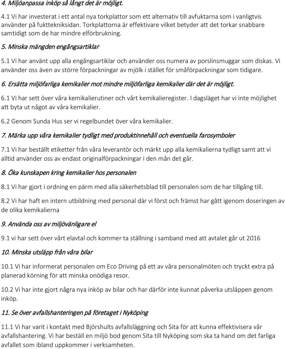 1 Vi har använt upp alla engångsartiklar och använder oss numera av porslinsmuggar som diskas. Vi använder oss även av större förpackningar av mjölk i stället för småförpackningar som tidigare. 6.