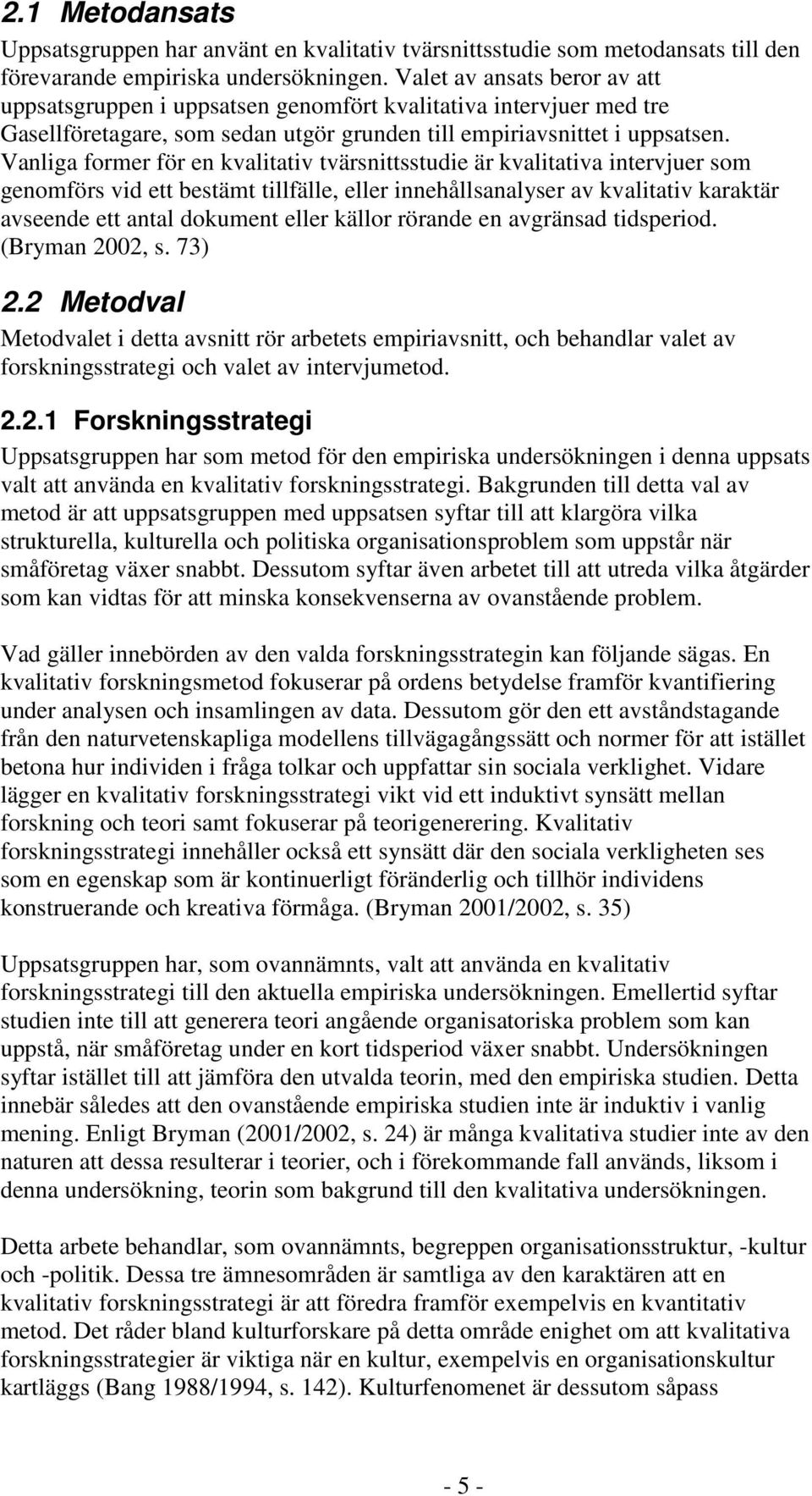 Vanliga former för en kvalitativ tvärsnittsstudie är kvalitativa intervjuer som genomförs vid ett bestämt tillfälle, eller innehållsanalyser av kvalitativ karaktär avseende ett antal dokument eller