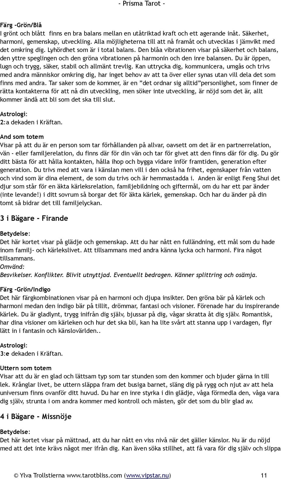 Den blåa vibrationen visar på säkerhet och balans, den yttre speglingen och den gröna vibrationen på harmonin och den inre balansen. Du är öppen, lugn och trygg, säker, stabil och allmänt trevlig.